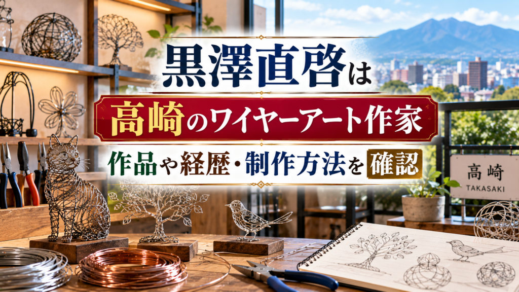 ワイヤーアート作品と金属線、制作道具やスケッチ、高崎をイメージする風景を背景に、黒澤直啓の作品・経歴・制作方法を紹介するアイキャッチ画像