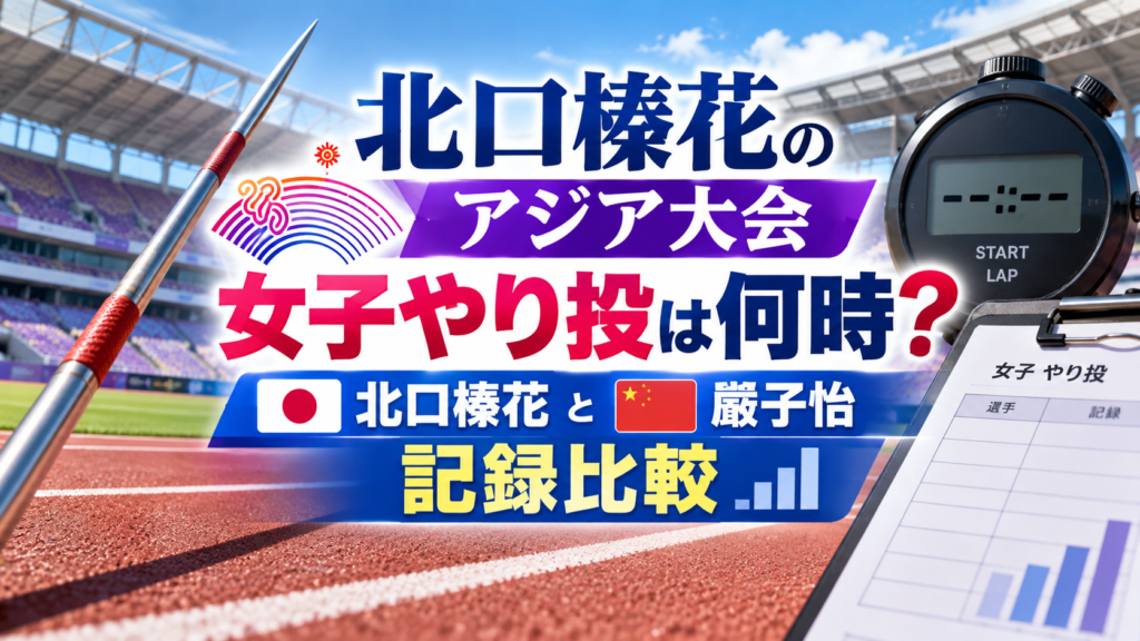 無人の陸上競技場とやり、記録ボードを背景に、北口榛花のアジア大会女子やり投の開始時刻と嚴子怡との記録比較を紹介するアイキャッチ画像