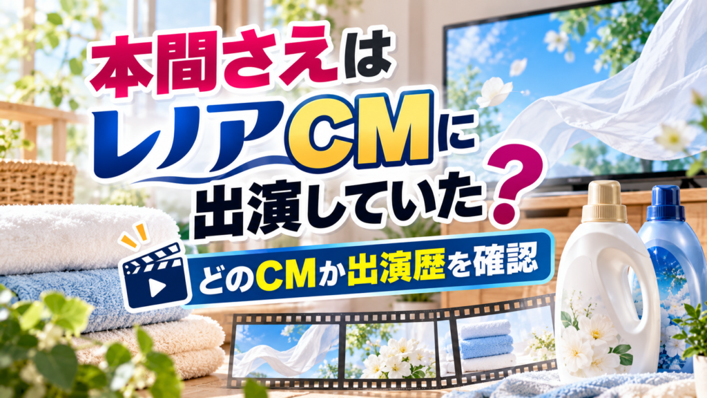 タオルや柔軟剤を連想するボトル、テレビ画面とカチンコを背景に、本間さえがレノアCMに出演していたのか、どのCMか出演歴を確認する記事を表現したアイキャッチ画像