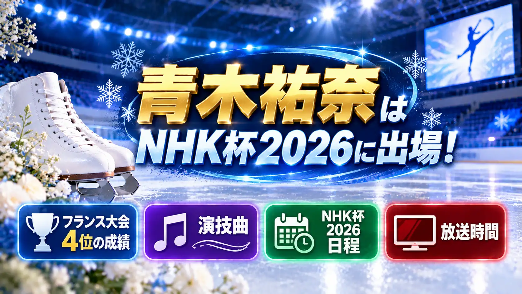 青木祐奈のNHK杯2026出場をテーマに、無人のスケートリンク、白いスケート靴、フランス大会4位、演技曲、日程、放送時間の案内パネルを配置したアイキャッチ画像。