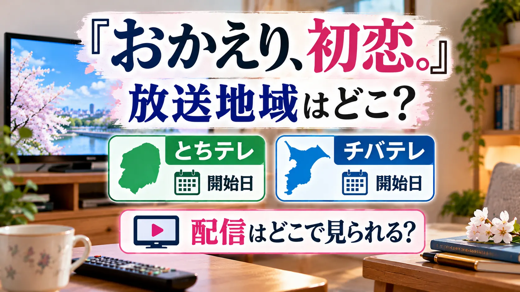 『おかえり、初恋。』の放送地域、とちテレ・チバテレの開始日、配信情報をテーマに、テレビ、地域を示す地図、カレンダー、配信アイコンを配置した人物なしのアイキャッチ画像。