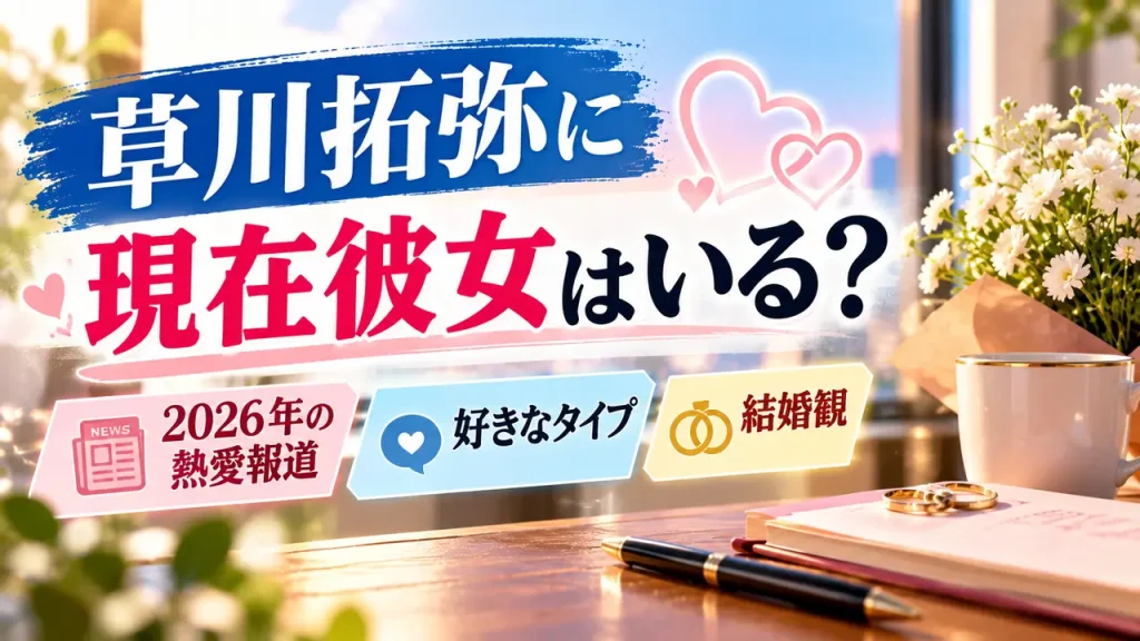 花束やマグカップ、指輪、ノートを背景に、草川拓弥の現在の彼女、2026年の熱愛報道、好きなタイプ、結婚観を紹介するアイキャッチ画像。
